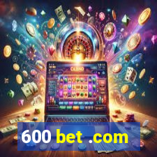 600 bet .com